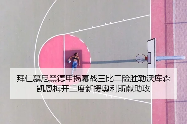 拜仁慕尼黑德甲揭幕战三比二险胜勒沃库森 凯恩梅开二度新援奥利斯献助攻