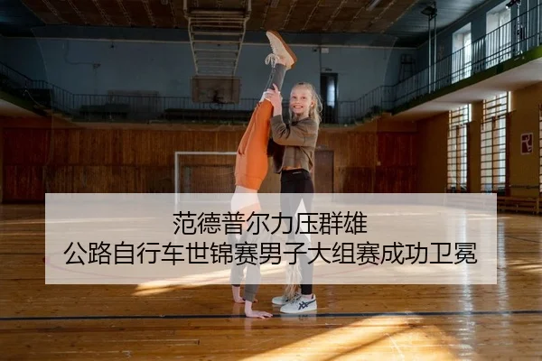 范德普尔力压群雄 公路自行车世锦赛男子大组赛成功卫冕